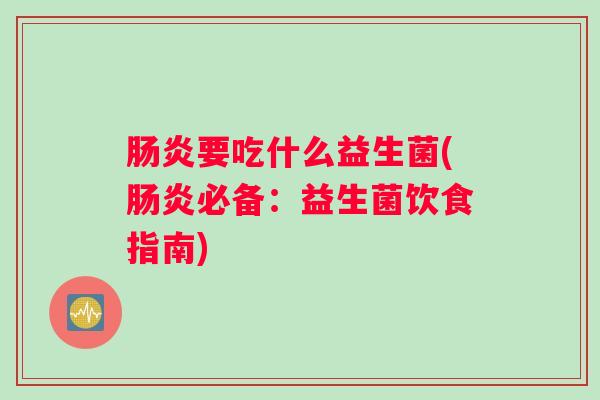 肠炎要吃什么益生菌(肠炎必备：益生菌饮食指南)