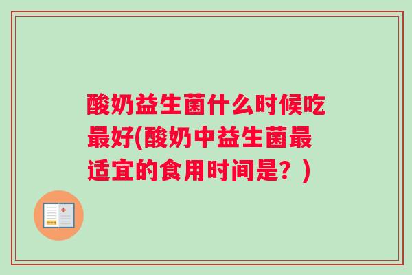 酸奶益生菌什么时候吃好(酸奶中益生菌适宜的食用时间是？)