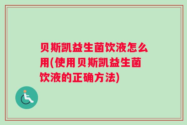 贝斯凯益生菌饮液怎么用(使用贝斯凯益生菌饮液的正确方法)