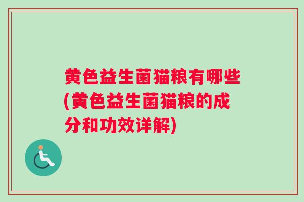 黄色益生菌猫粮有哪些(黄色益生菌猫粮的成分和功效详解)