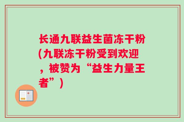 长通九联益生菌冻干粉(九联冻干粉受到欢迎，被赞为“益生力量王者”)
