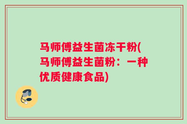 马师傅益生菌冻干粉(马师傅益生菌粉：一种优质健康食品)