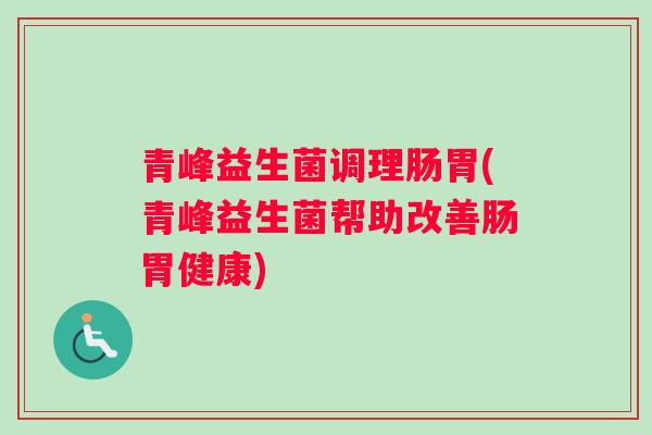 青峰益生菌调理肠胃(青峰益生菌帮助改善肠胃健康)