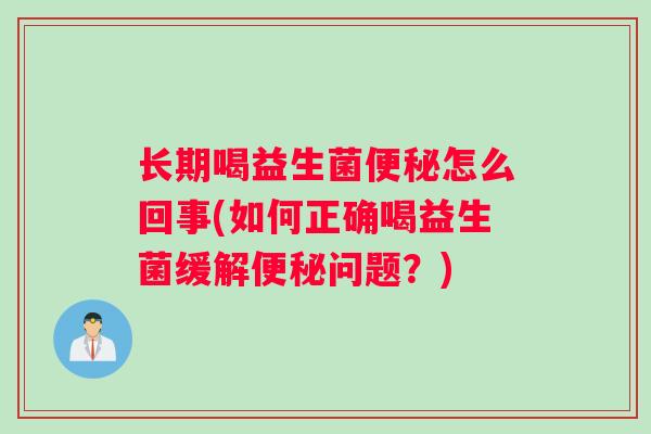 长期喝益生菌便秘怎么回事(如何正确喝益生菌缓解便秘问题？)