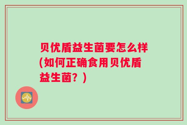 贝优盾益生菌要怎么样(如何正确食用贝优盾益生菌？)