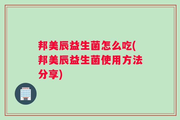 邦美辰益生菌怎么吃(邦美辰益生菌使用方法分享)