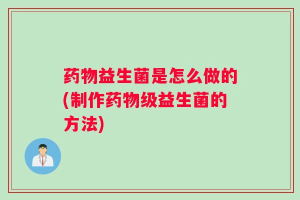 益生菌是怎么做的(制作级益生菌的方法)