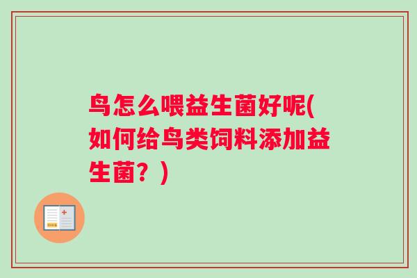 鸟怎么喂益生菌好呢(如何给鸟类饲料添加益生菌？)