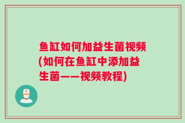 鱼缸如何加益生菌视频(如何在鱼缸中添加益生菌——视频教程)