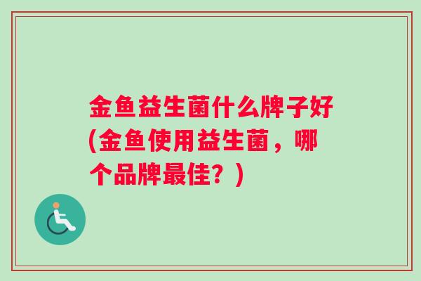 金鱼益生菌什么牌子好(金鱼使用益生菌，哪个品牌最佳？)