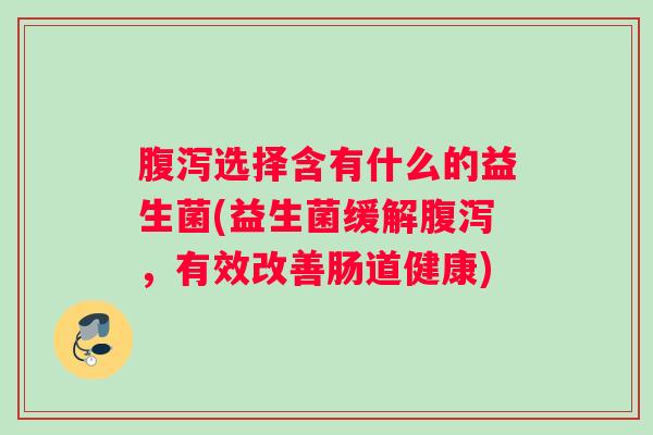 腹泻选择含有什么的益生菌(益生菌缓解腹泻，有效改善肠道健康)
