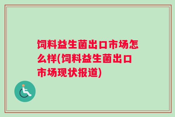 饲料益生菌出口市场怎么样(饲料益生菌出口市场现状报道)