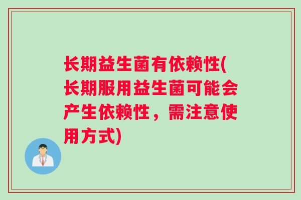 长期益生菌有依赖性(长期服用益生菌可能会产生依赖性，需注意使用方式)