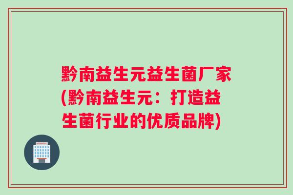 黔南益生元益生菌厂家(黔南益生元：打造益生菌行业的优质品牌)