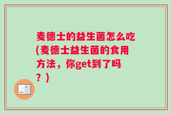 麦德士的益生菌怎么吃(麦德士益生菌的食用方法，你get到了吗？)