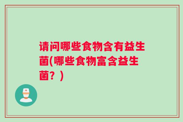 请问哪些食物含有益生菌(哪些食物富含益生菌？)