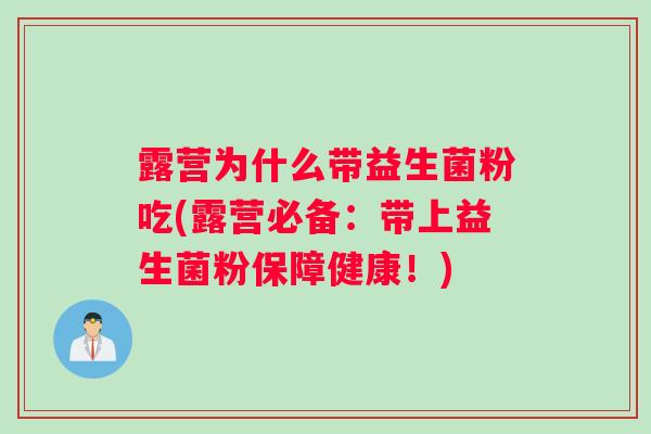 露营为什么带益生菌粉吃(露营必备：带上益生菌粉保障健康！)