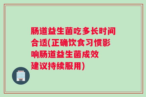 肠道益生菌吃多长时间合适(正确饮食习惯影响肠道益生菌成效  建议持续服用)