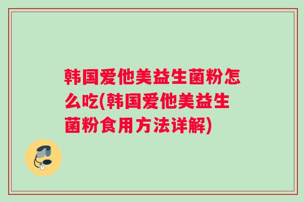 韩国爱他美益生菌粉怎么吃(韩国爱他美益生菌粉食用方法详解)