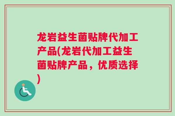 龙岩益生菌贴牌代加工产品(龙岩代加工益生菌贴牌产品，优质选择)