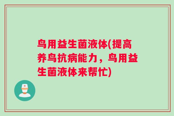 鸟用益生菌液体(提高养鸟抗能力，鸟用益生菌液体来帮忙)