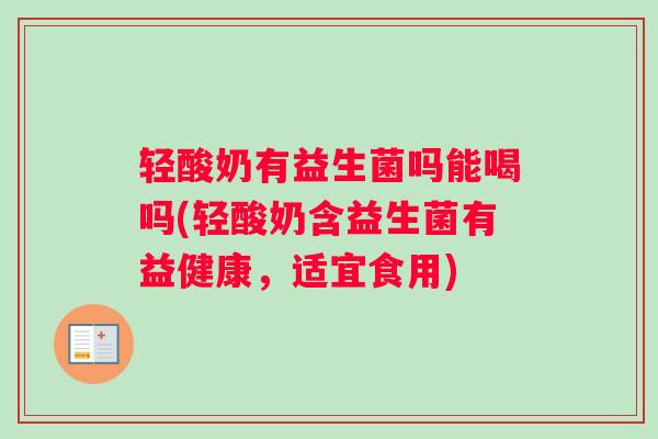 轻酸奶有益生菌吗能喝吗(轻酸奶含益生菌有益健康，适宜食用)