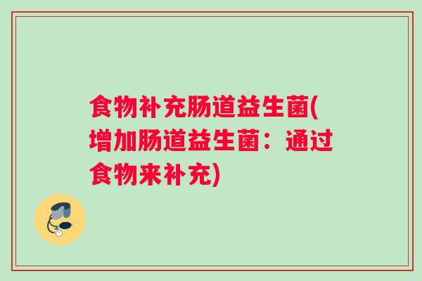 食物补充肠道益生菌(增加肠道益生菌：通过食物来补充)