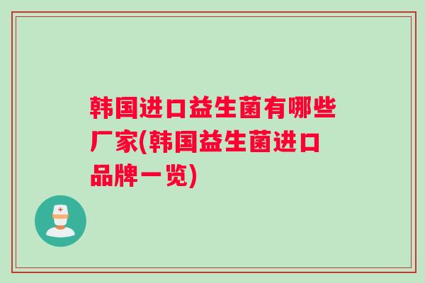 韩国进口益生菌有哪些厂家(韩国益生菌进口品牌一览) 韩国进口益生菌有哪些厂家(韩国益生菌进口品牌一览)