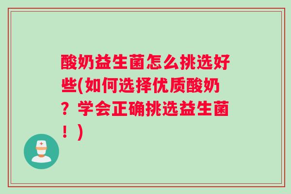 酸奶益生菌怎么挑选好些(如何选择优质酸奶？学会正确挑选益生菌！)