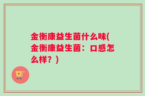 金衡康益生菌什么味(金衡康益生菌：口感怎么样？)