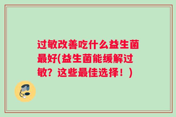 过敏改善吃什么益生菌最好(益生菌能缓解过敏？这些最佳选择！)