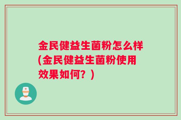 金民健益生菌粉怎么样(金民健益生菌粉使用效果如何？)