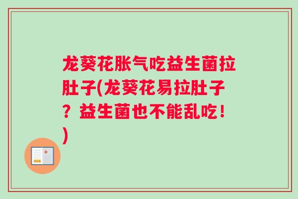 龙葵花胀气吃益生菌拉肚子(龙葵花易拉肚子？益生菌也不能乱吃！)