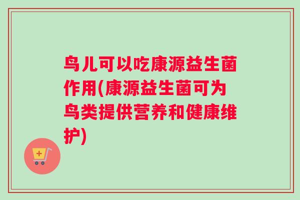 鸟儿可以吃康源益生菌作用(康源益生菌可为鸟类提供营养和健康维护) 鸟儿可以吃康源益生菌作用(康源益生菌可为鸟类提供营养和健康维护)