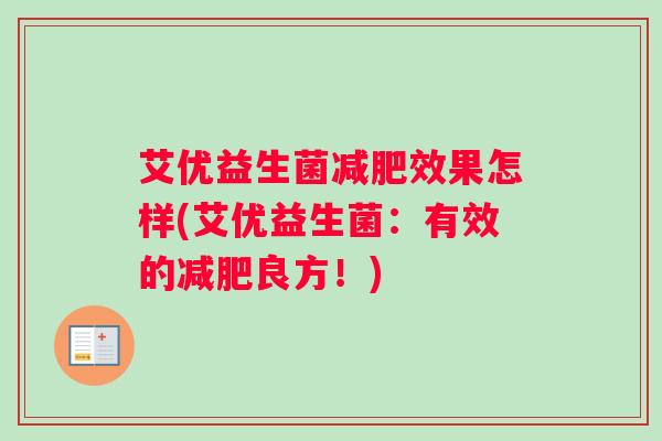 艾优益生菌效果怎样(艾优益生菌:有效的良方!) 艾优益生菌效果怎样(艾优益生菌:有效的良方!)