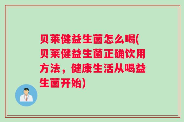 贝莱健益生菌怎么喝(贝莱健益生菌正确饮用方法，健康生活从喝益生菌开始)