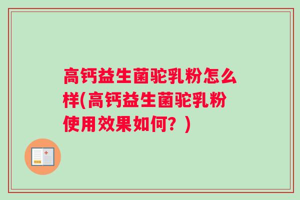 高钙益生菌驼乳粉怎么样(高钙益生菌驼乳粉使用效果如何？)