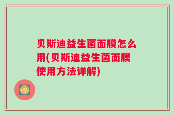 贝斯迪益生菌面膜怎么用(贝斯迪益生菌面膜使用方法详解)