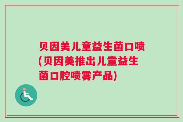贝因美儿童益生菌口喷(贝因美推出儿童益生菌口腔喷雾产品)