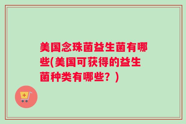 美国念珠菌益生菌有哪些(美国可获得的益生菌种类有哪些？)