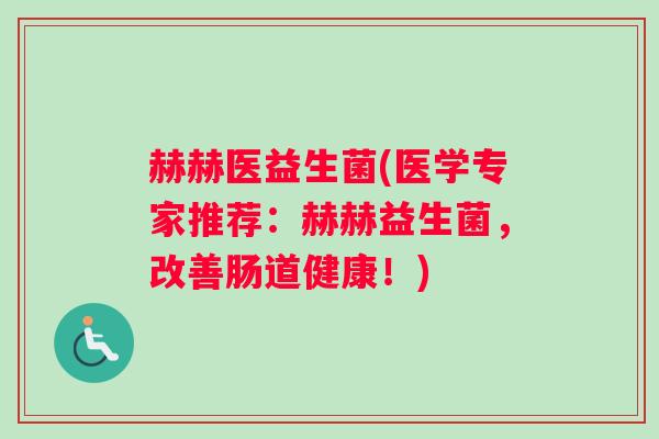 赫赫医益生菌(医学专家推荐：赫赫益生菌，改善肠道健康！)