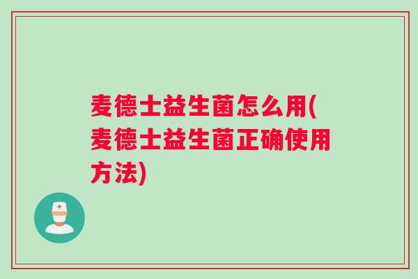 麦德士益生菌怎么用(麦德士益生菌正确使用方法) 麦德士益生菌怎么用(麦德士益生菌正确使用方法)