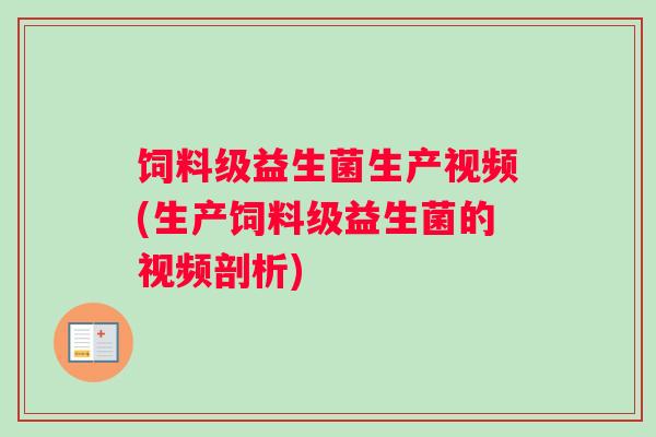 饲料级益生菌生产视频(生产饲料级益生菌的视频剖析)
