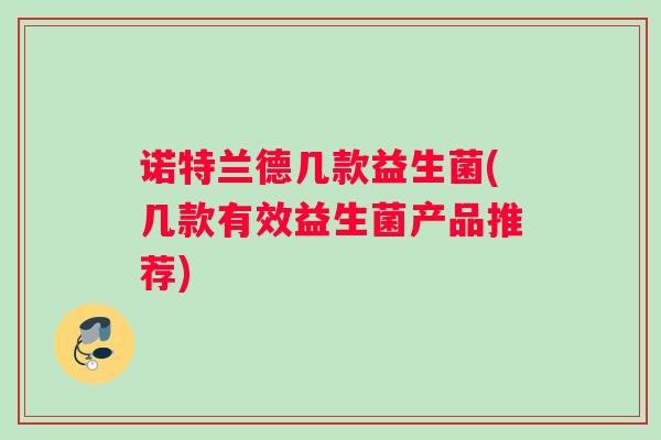 诺特兰德几款益生菌(几款有效益生菌产品推荐)