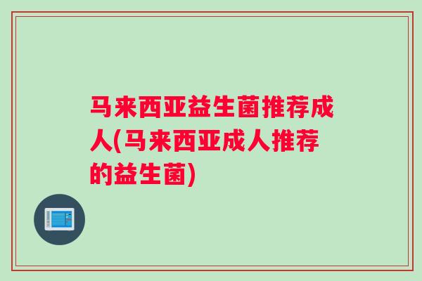 马来西亚益生菌推荐成人(马来西亚成人推荐的益生菌)