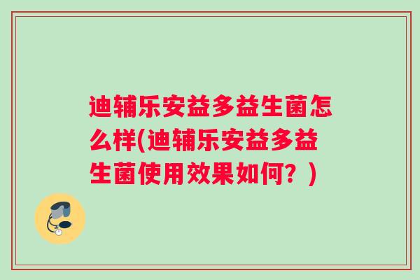 迪辅乐安益多益生菌怎么样(迪辅乐安益多益生菌使用效果如何？)