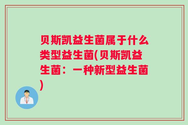 贝斯凯益生菌属于什么类型益生菌(贝斯凯益生菌：一种新型益生菌)