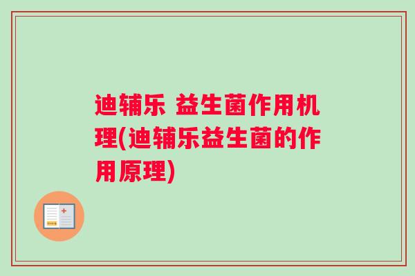 迪辅乐 益生菌作用机理(迪辅乐益生菌的作用原理)