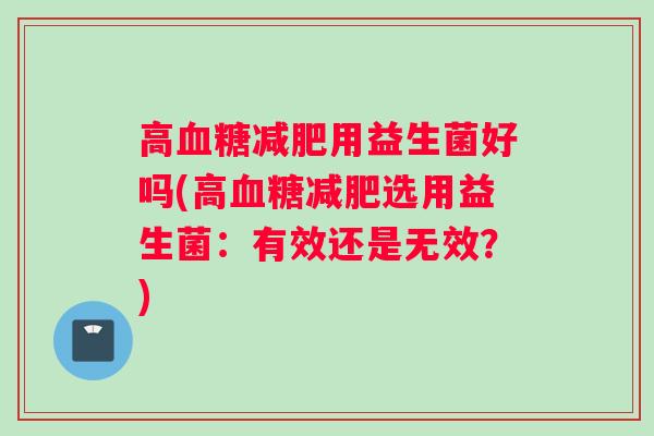 高用益生菌好吗(高选用益生菌：有效还是无效？)
