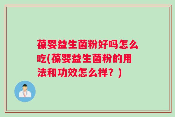葆婴益生菌粉好吗怎么吃(葆婴益生菌粉的用法和功效怎么样？)